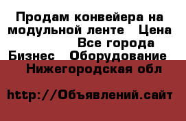 Продам конвейера на модульной ленте › Цена ­ 80 000 - Все города Бизнес » Оборудование   . Нижегородская обл.